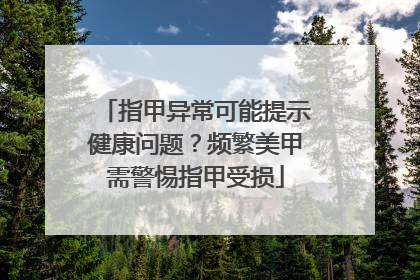 指甲异常可能提示健康问题？频繁美甲需警惕指甲受损